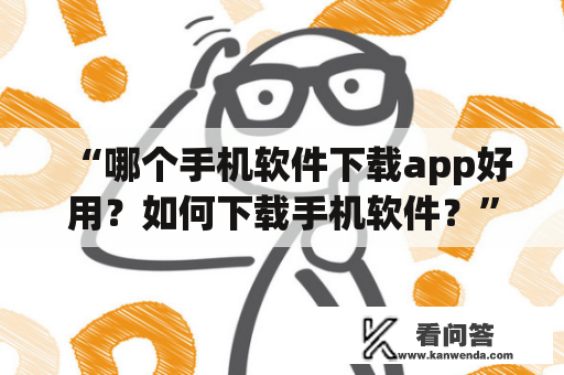 “哪个手机软件下载app好用？如何下载手机软件？”——这是很多人的疑惑。现在，人们对于手机软件下载已经越来越重视，因为手机软件可以带来更多的方便和愉悦。但是，对于下载手机软件的app来说，哪个好用呢？下面我们来讲解一下。