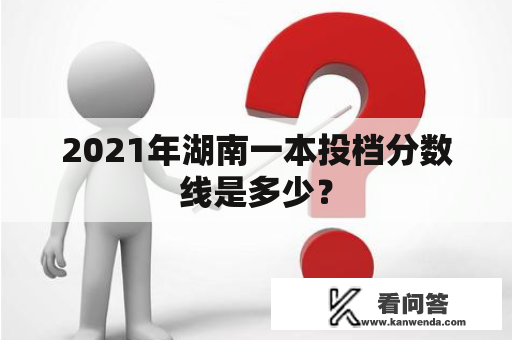 2021年湖南一本投档分数线是多少？