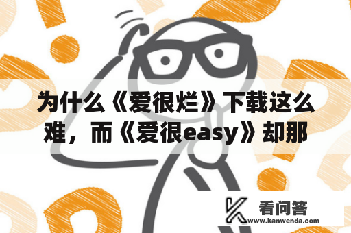 为什么《爱很烂》下载这么难，而《爱很easy》却那么受欢迎？