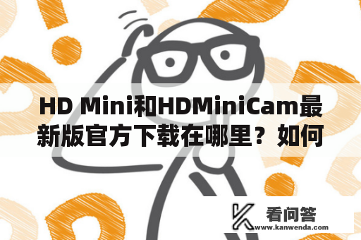 HD Mini和HDMiniCam最新版官方下载在哪里？如何安装？