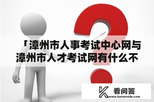 「漳州市人事考试中心网与漳州市人才考试网有什么不同？」