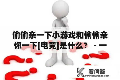 偷偷亲一下小游戏和偷偷亲你一下[电竞]是什么？ - 一个详细介绍