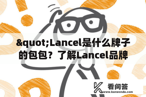 "Lancel是什么牌子的包包？了解Lancel品牌的背景和特色"