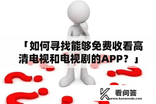 「如何寻找能够免费收看高清电视和电视剧的APP？」