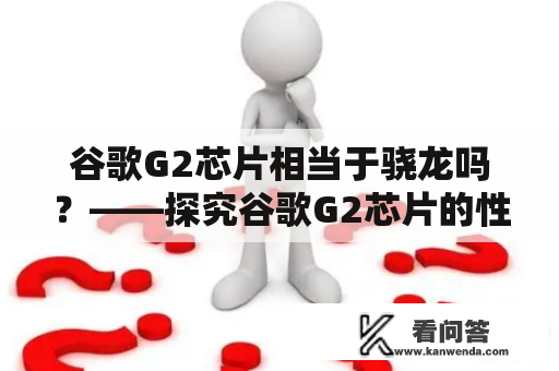 谷歌G2芯片相当于骁龙吗？——探究谷歌G2芯片的性能特点