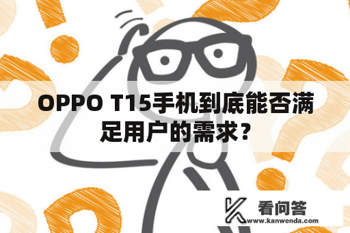 OPPO T15手机到底能否满足用户的需求？