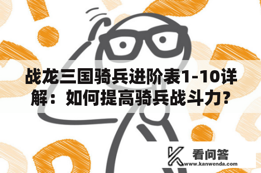 战龙三国骑兵进阶表1-10详解：如何提高骑兵战斗力？