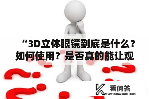 “3D立体眼镜到底是什么？如何使用？是否真的能让观影体验更加真实？”这些是很多人都对3D立体眼镜产生的疑问。下面从不同角度来解答这些问题。