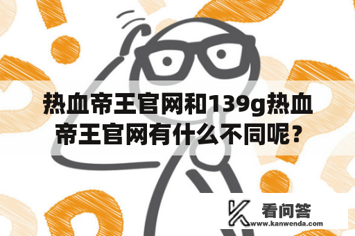 热血帝王官网和139g热血帝王官网有什么不同呢？