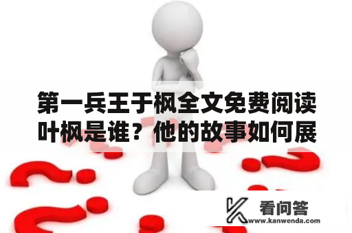 第一兵王于枫全文免费阅读叶枫是谁？他的故事如何展开的？怎样能够免费阅读他的故事，让读者们一窥其中的精彩情节呢？