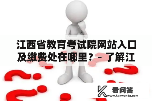 江西省教育考试院网站入口及缴费处在哪里？- 了解江西省教育考试院网站的入口及缴费处