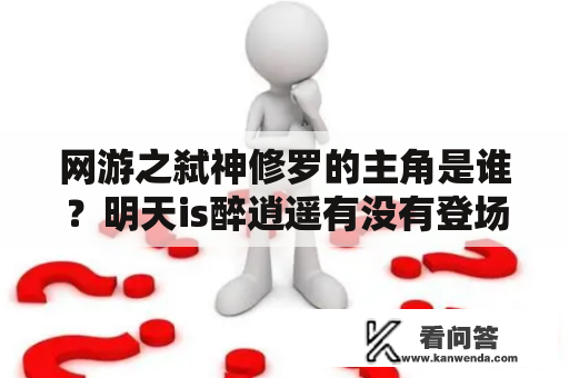 网游之弑神修罗的主角是谁？明天is醉逍遥有没有登场？