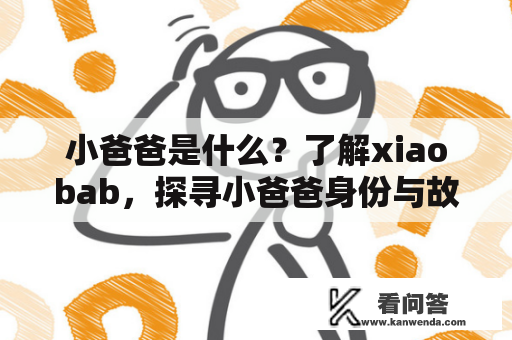 小爸爸是什么？了解xiaobab，探寻小爸爸身份与故事