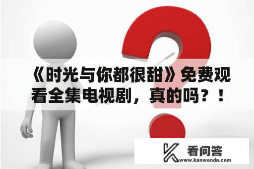 《时光与你都很甜》免费观看全集电视剧，真的吗？！