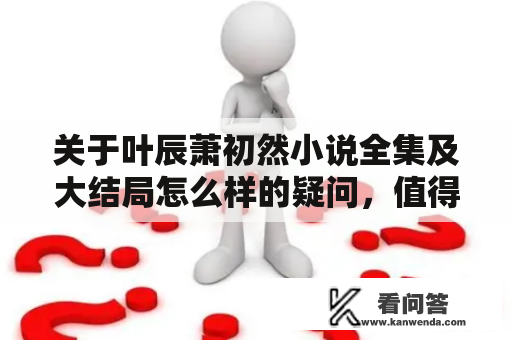 关于叶辰萧初然小说全集及大结局怎么样的疑问，值得深思！