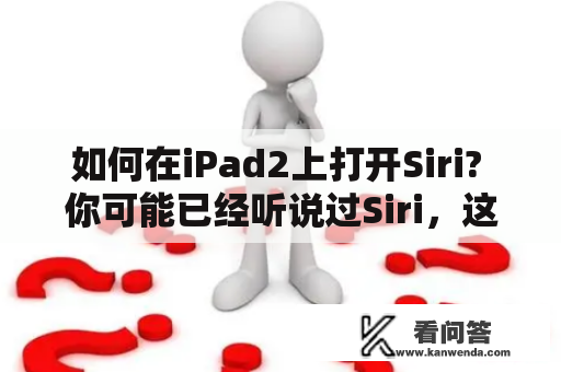 如何在iPad2上打开Siri? 你可能已经听说过Siri，这是一种语音助手，可以帮助您完成各种任务，例如发送短信，拨打电话，设置提醒和日历事件，甚至可以搜索互联网并回答你的问题。iPad2也可以使用Siri，但是在大多数情况下，Siri不会默认启用，您需要手动打开它。下面是如何在iPad2上打开Siri的步骤：