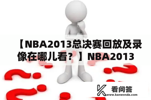 【NBA2013总决赛回放及录像在哪儿看？】NBA2013、总决赛、回放、录像、观看方法