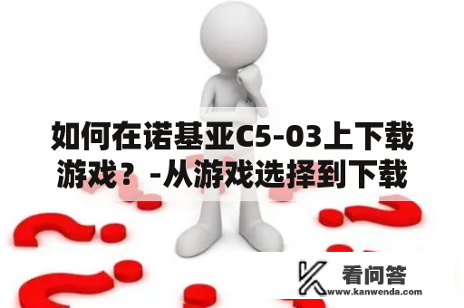 如何在诺基亚C5-03上下载游戏？-从游戏选择到下载安装，一步步教您