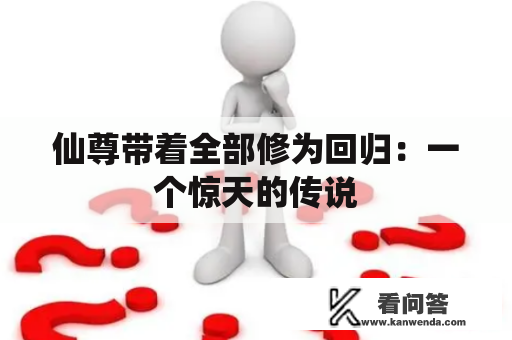 仙尊带着全部修为回归：一个惊天的传说