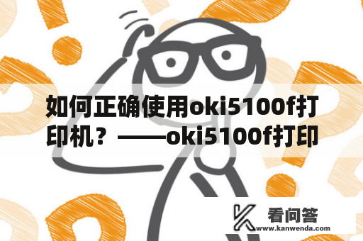 如何正确使用oki5100f打印机？——oki5100f打印机使用方法详解