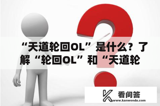 “天道轮回OL”是什么？了解“轮回OL”和“天道轮回OL”游戏的细节和玩法！