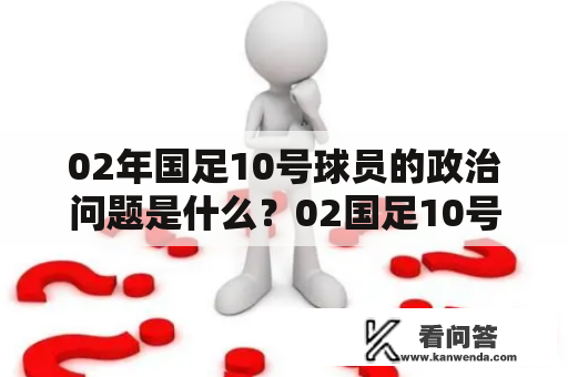 02年国足10号球员的政治问题是什么？02国足10号怎么回事？