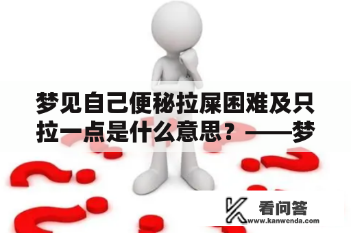 梦见自己便秘拉屎困难及只拉一点是什么意思？——梦境解读