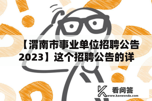 【渭南市事业单位招聘公告2023】这个招聘公告的详细信息是什么？