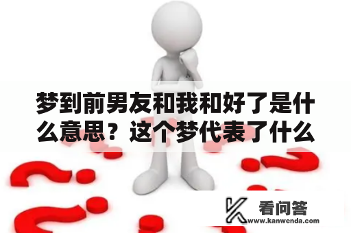 梦到前男友和我和好了是什么意思？这个梦代表了什么？