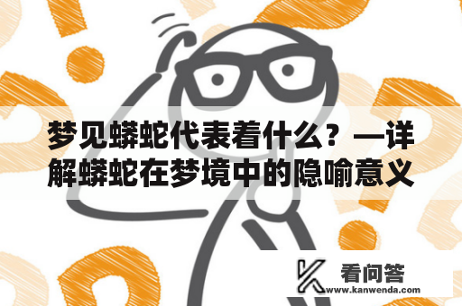 梦见蟒蛇代表着什么？—详解蟒蛇在梦境中的隐喻意义