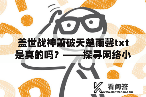 盖世战神萧破天楚雨馨txt是真的吗？——探寻网络小说的真实性