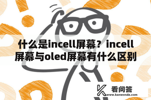 什么是incell屏幕？incell屏幕与oled屏幕有什么区别？