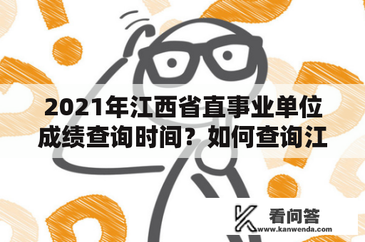 2021年江西省直事业单位成绩查询时间？如何查询江西省直事业单位成绩？