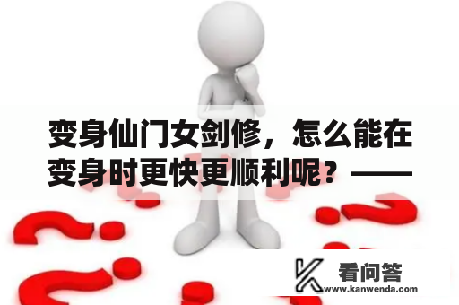 变身仙门女剑修，怎么能在变身时更快更顺利呢？——以笔趣阁为例