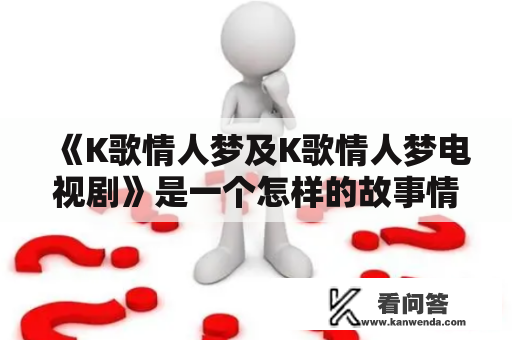 《K歌情人梦及K歌情人梦电视剧》是一个怎样的故事情节？主角们在K歌之中经历了哪些爱情和生活的变迁？