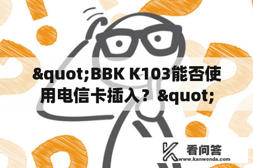 "BBK K103能否使用电信卡插入？"