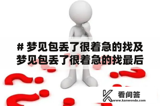 # 梦见包丢了很着急的找及梦见包丢了很着急的找最后找到了是什么意思？#