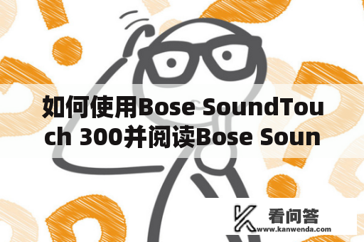 如何使用Bose SoundTouch 300并阅读Bose SoundTouch 300说明书？