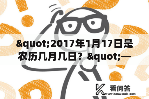 "2017年1月17日是农历几月几日？"——这是许多人在当时都会关注的问题。在这个问题中，“2017年1月17日”是关键词，我们可以使用标签来突出它们。