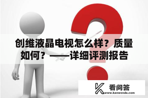 创维液晶电视怎么样？质量如何？——详细评测报告