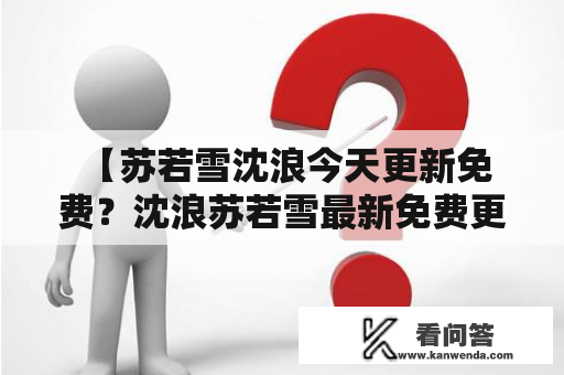  【苏若雪沈浪今天更新免费？沈浪苏若雪最新免费更新是真的吗？】