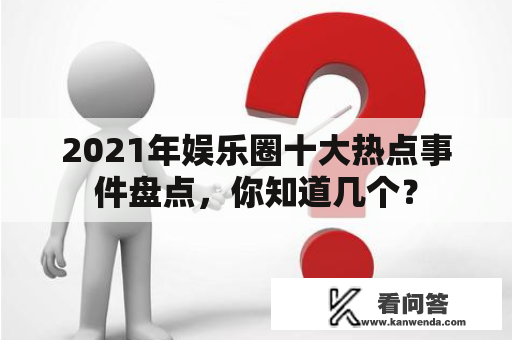 2021年娱乐圈十大热点事件盘点，你知道几个？