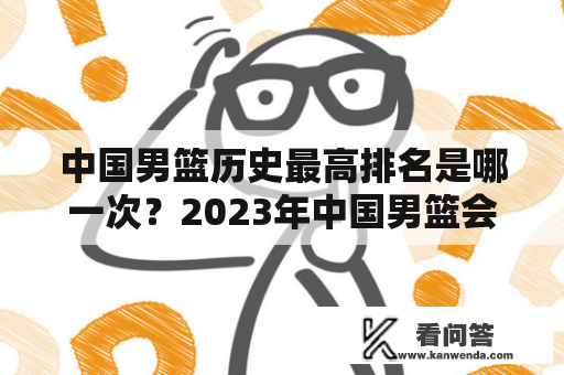 中国男篮历史最高排名是哪一次？2023年中国男篮会有哪些球员？排名最高、2023年、中国男篮、球员