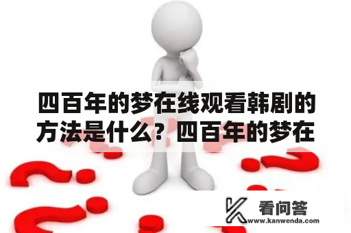 四百年的梦在线观看韩剧的方法是什么？四百年的梦在线观看，是近年来备受追捧的一部韩剧。许多人都想在家里轻松地看这部电视剧。那么，如何在线观看四百年的梦呢？