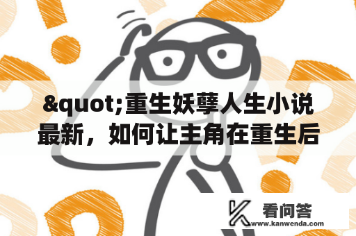 "重生妖孽人生小说最新，如何让主角在重生后成为妖孽人生？"