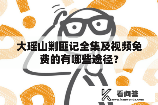 大瑶山剿匪记全集及视频免费的有哪些途径？