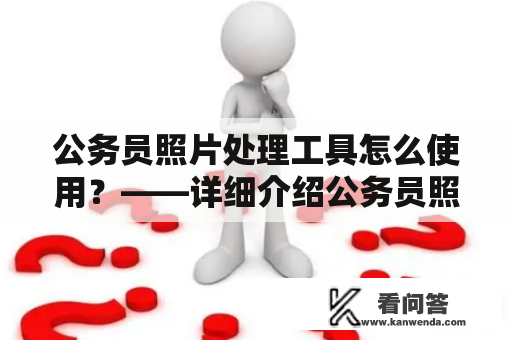 公务员照片处理工具怎么使用？——详细介绍公务员照片处理工具