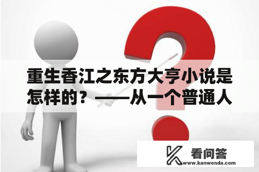 重生香江之东方大亨小说是怎样的？——从一个普通人到东方大亨的传奇故事