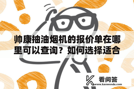 帅康抽油烟机的报价单在哪里可以查询？如何选择适合自己的帅康抽油烟机？帅康抽油烟机报价、帅康抽油烟机报价单