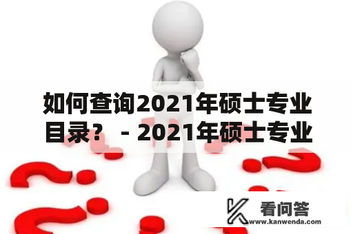 如何查询2021年硕士专业目录？ - 2021年硕士专业目录查询、官网查询方法详解！